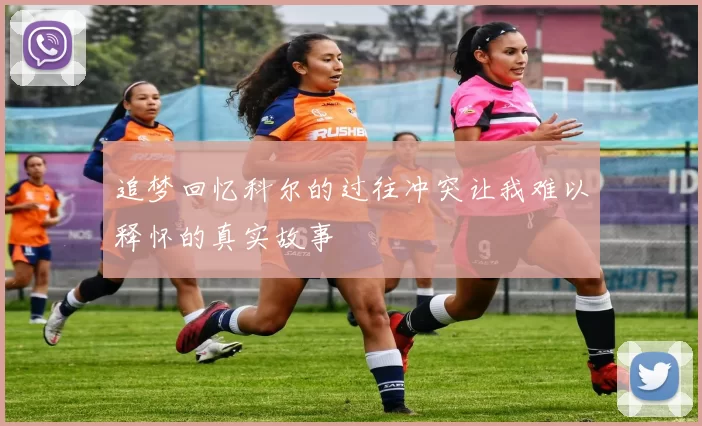 追梦回忆科尔的过往冲突让我难以释怀的真实故事