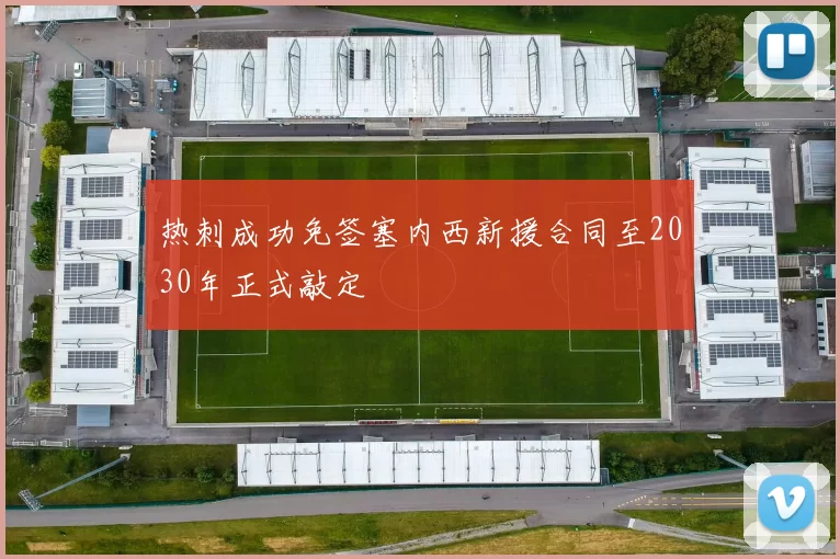热刺成功免签塞内西新援合同至2030年正式敲定
