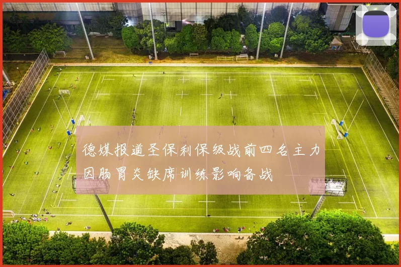 德媒报道圣保利保级战前四名主力因肠胃炎缺席训练影响备战
