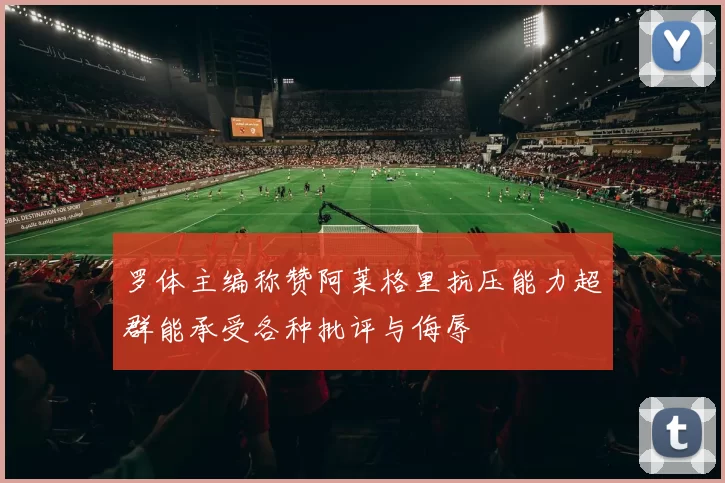 罗体主编称赞阿莱格里抗压能力超群能承受各种批评与侮辱
